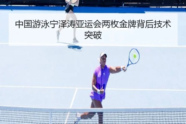 中国游泳宁泽涛亚运会两枚金牌背后技术突破