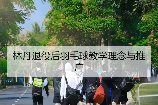 林丹退役后羽毛球教学理念与推广